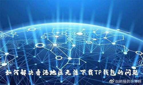 如何解决香港地区无法下载TP钱包的问题