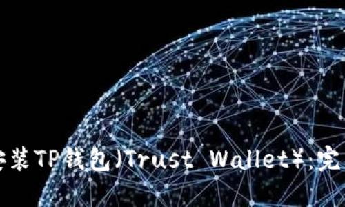 如何安装TP钱包(Trust Wallet):完整指南