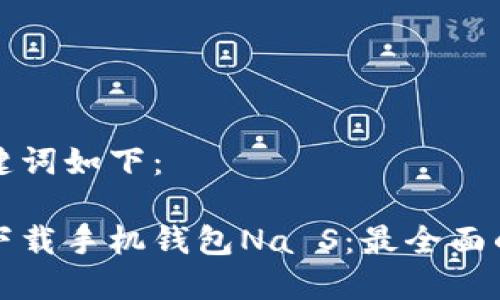 和关键词如下:
如何下载手机钱包Na S:最全面的指南