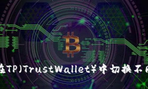 如何在TP(TrustWallet)中切换不同钱包