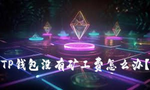 TP钱包没有矿工费怎么办?