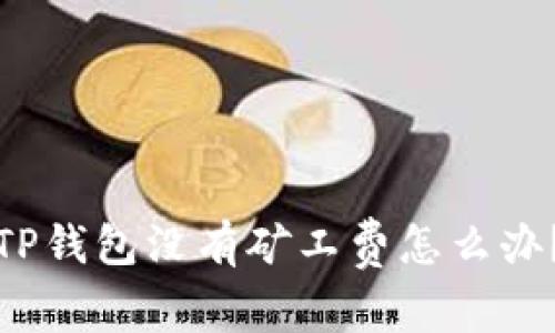 TP钱包没有矿工费怎么办?