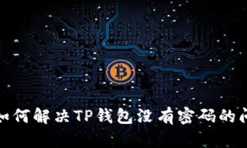 : 如何解决TP钱包没有密码的问题