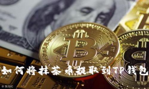 如何将抹茶币提取到TP钱包