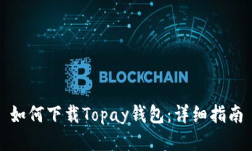 如何下载Topay钱包:详细指南