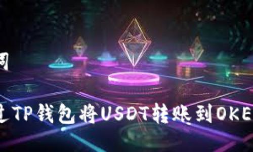 及关键词
如何通过TP钱包将USDT转账到OKEX交易所