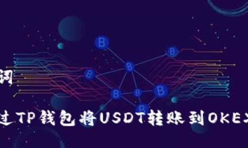 及关键词
如何通过TP钱包将USDT转账到OKEX交易所