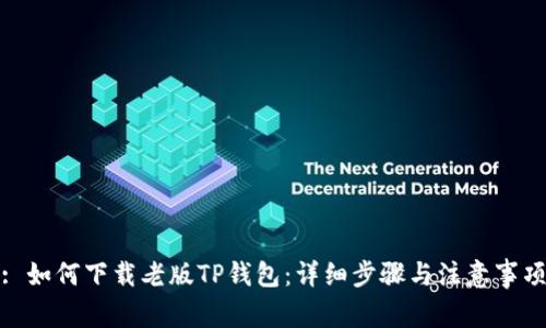 : 如何下载老版TP钱包:详细步骤与注意事项